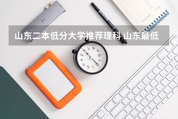 山东二本低分大学推荐理科 山东最低的二本大学