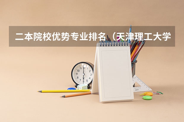 二本院校优势专业排名（天津理工大学二本专业排名）