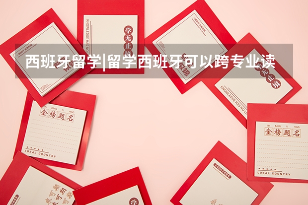 西班牙留学|留学西班牙可以跨专业读研吗？