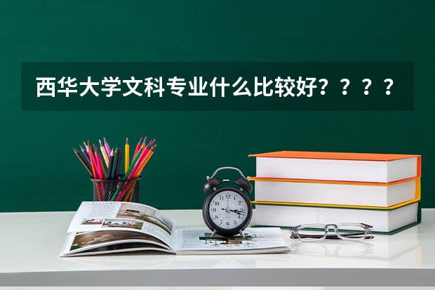 西华大学文科专业什么比较好？？？？？