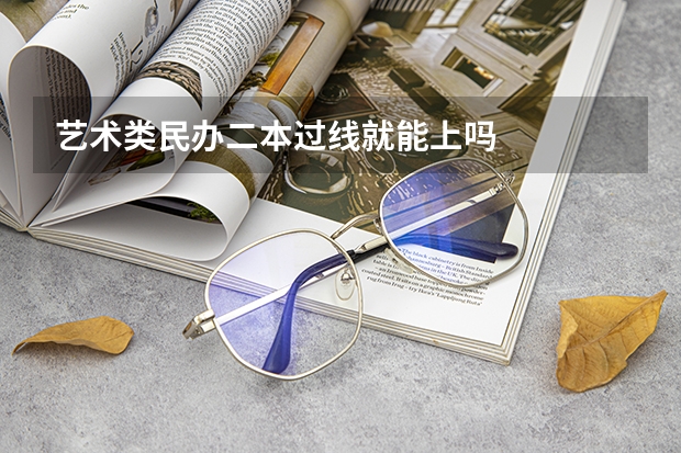 艺术类民办二本过线就能上吗