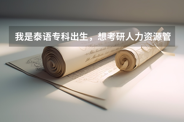 我是泰语专科出生,想考研人力资源管理方面的研究生。有没有人知道怎么考,考什么科目?具体些
