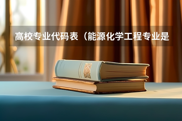 高校专业代码表(能源化学工程专业是本科还是专科)