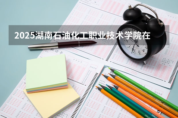 2025湖南石油化工职业技术学院在内蒙古各专业招生人数一览（2026参考）