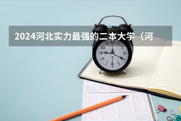 2024河北实力最强的二本大学（河北省公办二本大学排名榜）