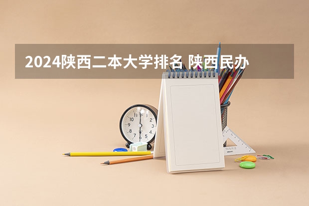 2024陕西二本大学排名 陕西民办二本院校排名