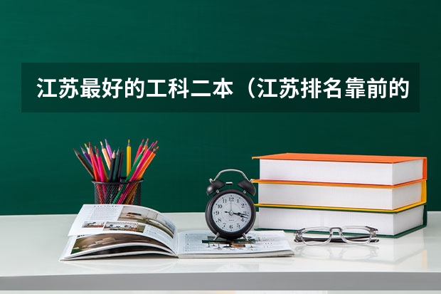 江苏最好的工科二本（江苏排名靠前的二本大学）