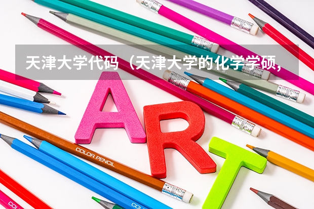 天津大学代码（天津大学的化学学硕,专业代码070300的2025年招生情况）