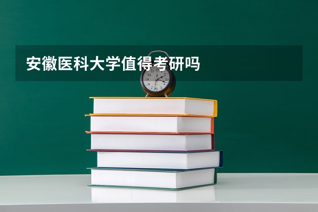 安徽医科大学值得考研吗