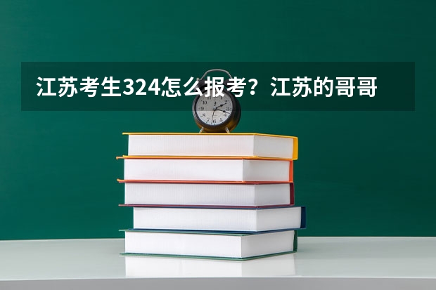 江苏考生324怎么报考?江苏的哥哥姐姐来帮我出主意。
