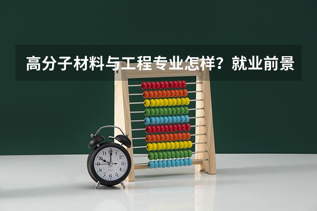 高分子材料与工程专业怎样？就业前景如何？