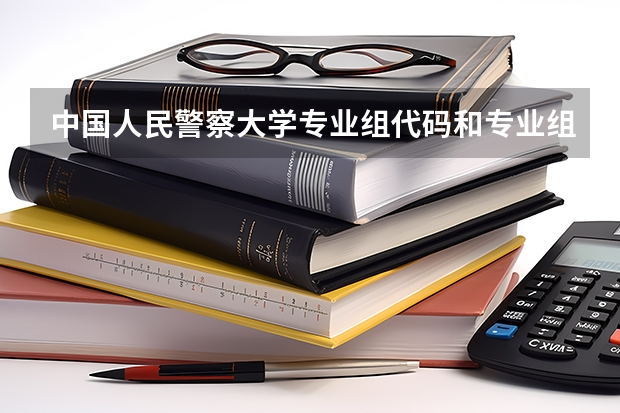 中国人民警察大学专业组代码和专业组名称有什么区别