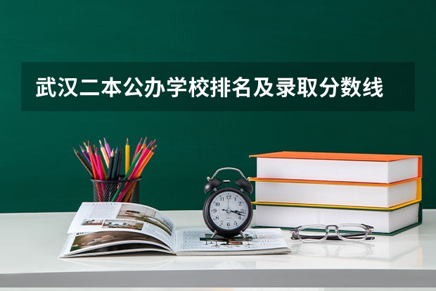 武汉二本公办学校排名及录取分数线 武汉二本独立院校排名