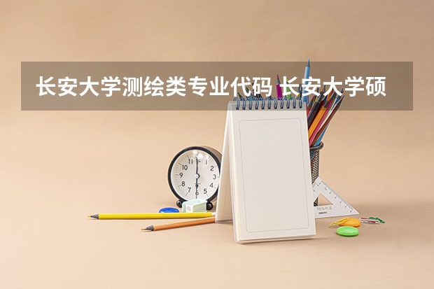 长安大学测绘类专业代码 长安大学硕士研究生招生专业目录