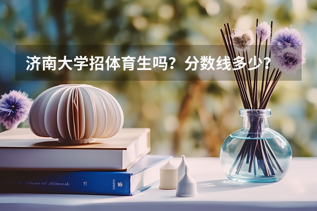 济南大学招体育生吗？分数线多少？