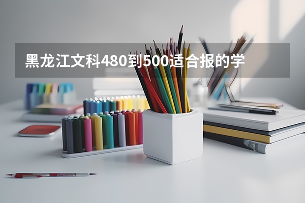 黑龙江文科480到500适合报的学校有哪些
