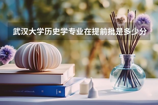 武汉大学历史学专业在提前批是多少分