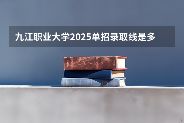 九江职业大学2025单招录取线是多少