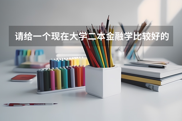 请给一个现在大学二本金融学比较好的学校排名（中国二本类大学金融专业排名）