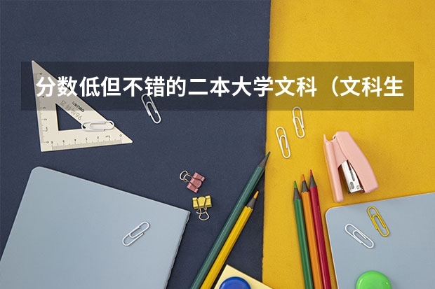 分数低但不错的二本大学文科（文科生适合考的二本大学和专业）