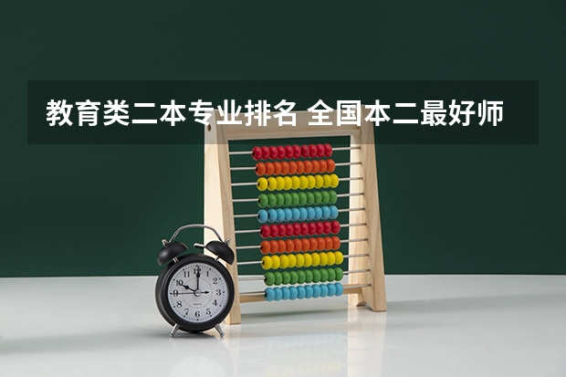 教育类二本专业排名 全国本二最好师范大学排名