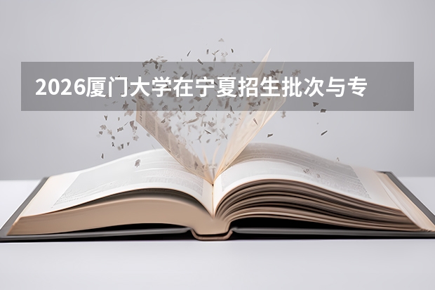 2026厦门大学在宁夏招生批次与专业预测