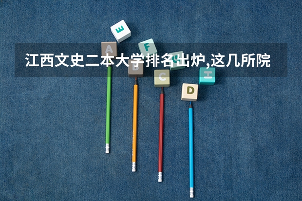 江西文史二本大学排名出炉,这几所院校实力不俗（江西公办二本大学排名及分数线理科）