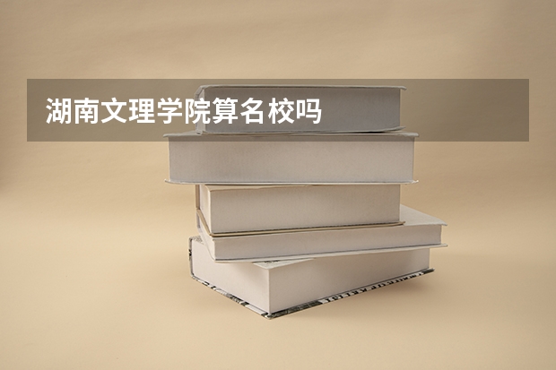 湖南文理学院算名校吗