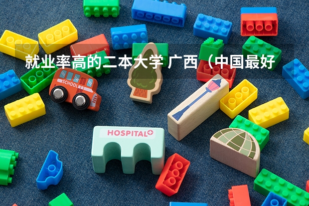 就业率高的二本大学 广西（中国最好就业的二本大学排名）