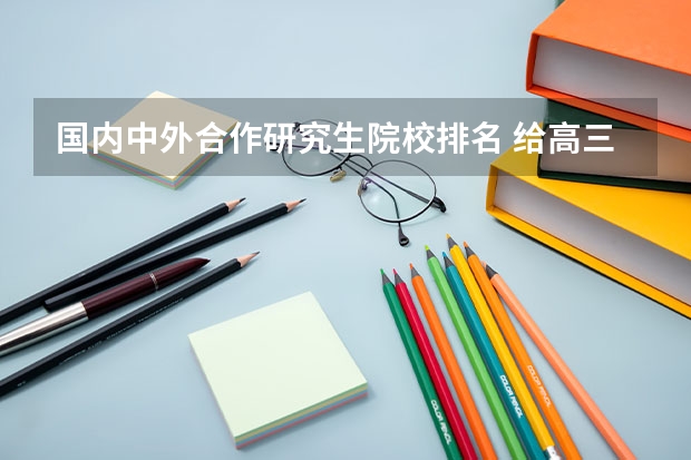 国内中外合作研究生院校排名 给高三同学和家长：最新中外合作办学大学排名及录取分数线
