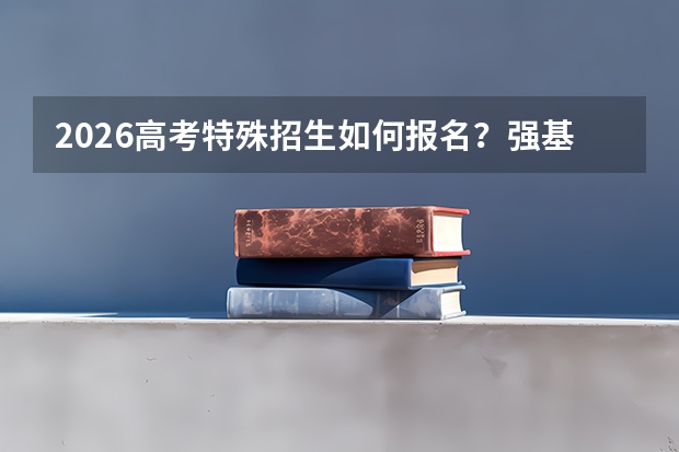 2026高考特殊招生如何报名？强基综评专项流程