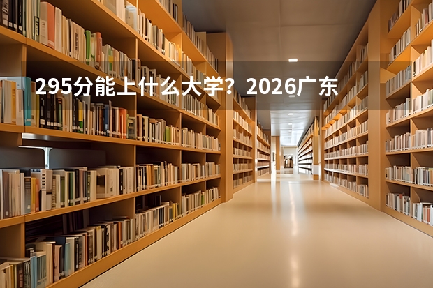 295分能上什么大学？2026广东专科志愿填报避坑指南