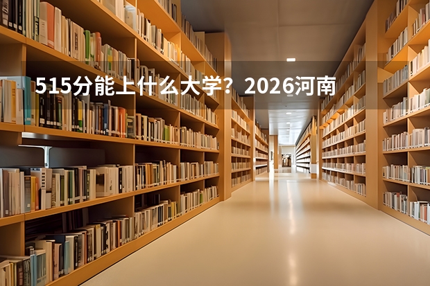 515分能上什么大学？2026河南一本边缘专业汇总
