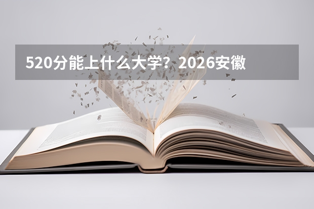 520分能上什么大学？2026安徽特招线压线如何选校