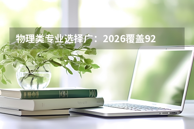 物理类专业选择广：2026覆盖92%本科专业