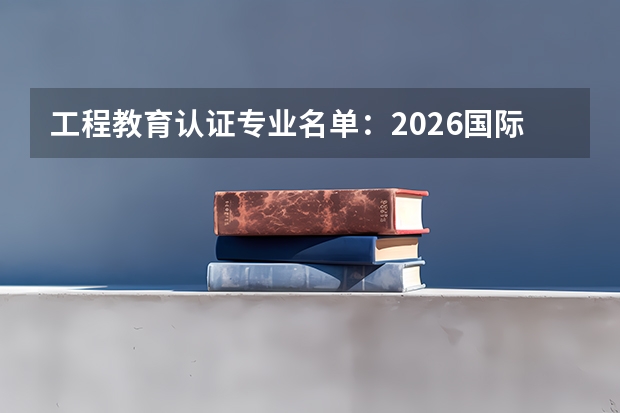 工程教育认证专业名单：2026国际互认质量保障