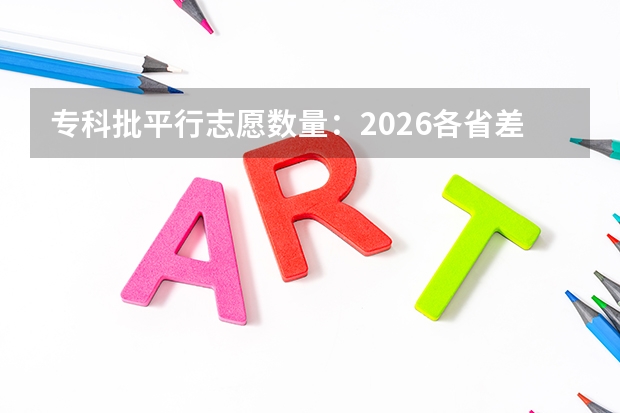 专科批平行志愿数量：2026各省差异大最高80个
