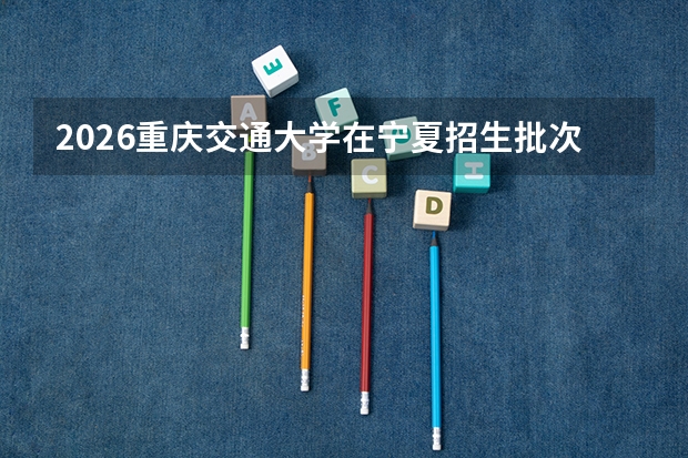 2026重庆交通大学在宁夏招生批次与专业预测