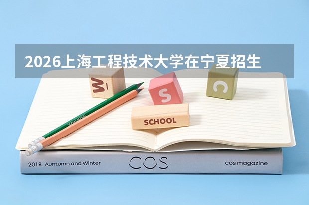 2026上海工程技术大学在宁夏招生批次与专业预测
