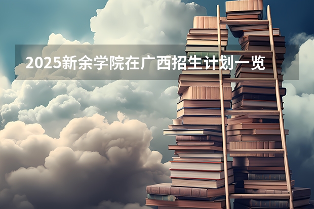 2025新余学院在广西招生计划一览（2026参考）