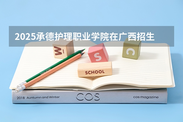 2025承德护理职业学院在广西招生计划一览（2026参考）