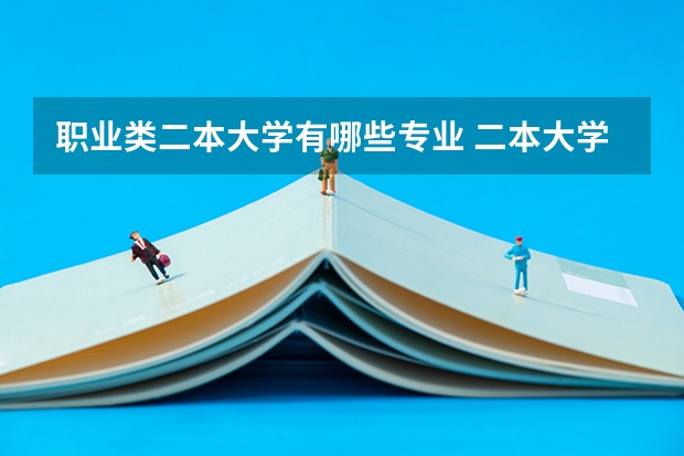职业类二本大学有哪些专业 二本大学热门专业有哪些 毕业好找工作的二本专业
