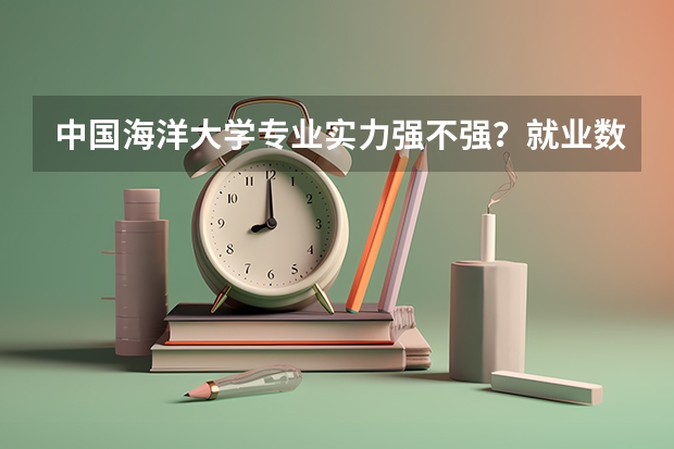 中国海洋大学专业实力强不强？就业数据与2026年报考分数参考