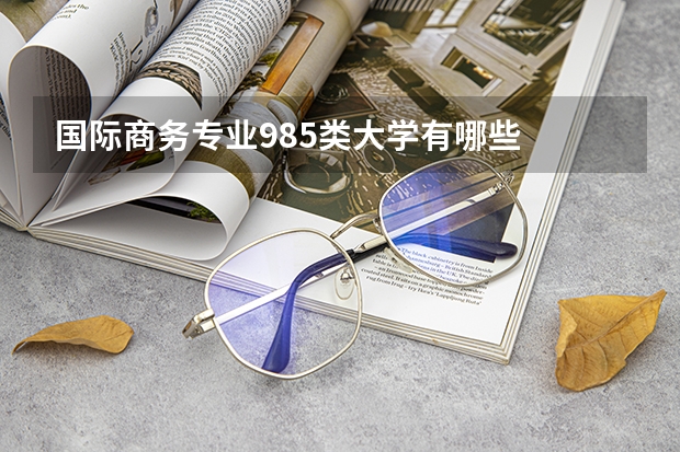 国际商务专业985类大学有哪些