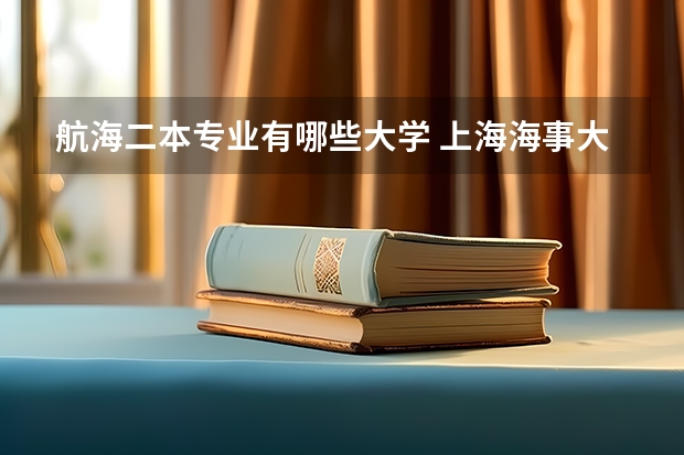 航海二本专业有哪些大学 上海海事大学二本有哪些专业？