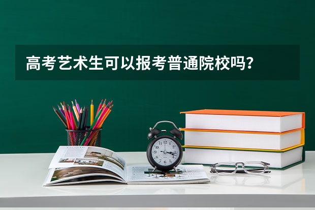 高考艺术生可以报考普通院校吗？