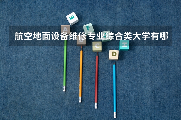 航空地面设备维修专业综合类大学有哪些