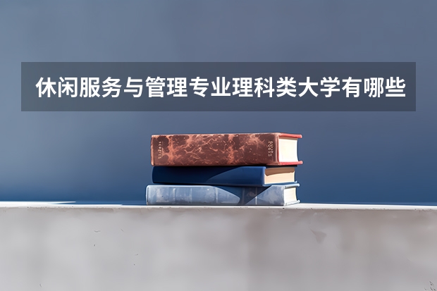 休闲服务与管理专业理科类大学有哪些
