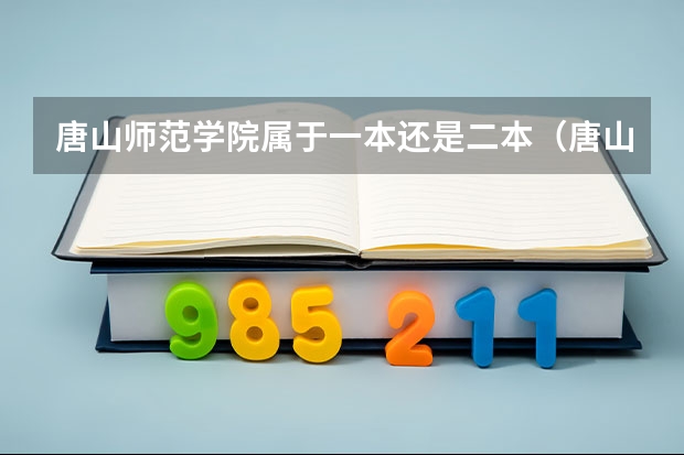 唐山师范学院属于一本还是二本（唐山学院是一本还是二本？）