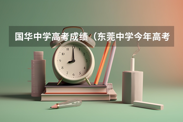 国华中学高考成绩（东莞中学今年高考成绩）